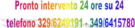 Pronto intervento 24 ore su 24 
telefono 329/6249191 - 349/6415780
